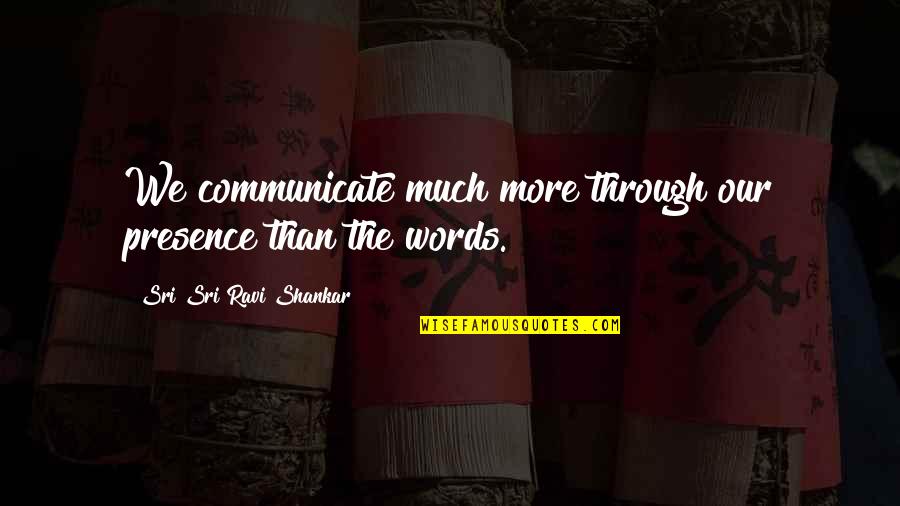 Isabella And Heathcliff Quotes By Sri Sri Ravi Shankar: We communicate much more through our presence than Isabella And Heathcliff Quotes By Sri Sri Ravi Shankar: We communicate much more through our presence than