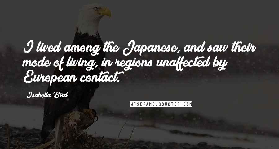 Isabella Bird quotes: I lived among the Japanese, and saw their mode of living, in regions unaffected by European contact. Isabella Bird quotes: I lived among the Japanese, and saw their mode of living, in regions unaffected by European contact.