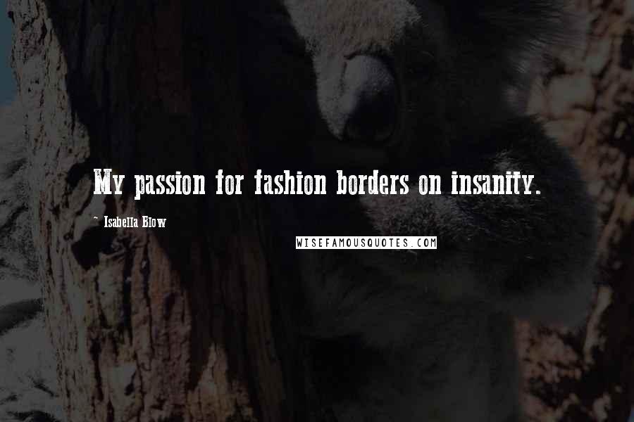 Isabella Blow quotes: My passion for fashion borders on insanity.
