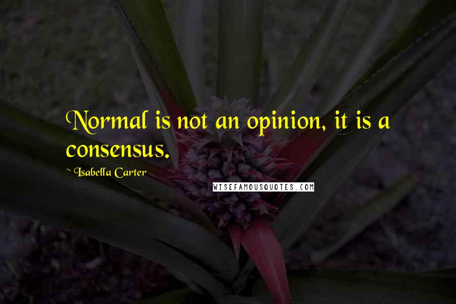 Isabella Carter quotes: Normal is not an opinion, it is a consensus.