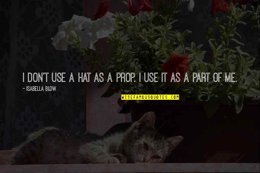 Isabella I Quotes By Isabella Blow: I don't use a hat as a prop. Isabella I Quotes By Isabella Blow: I don't use a hat as a prop.