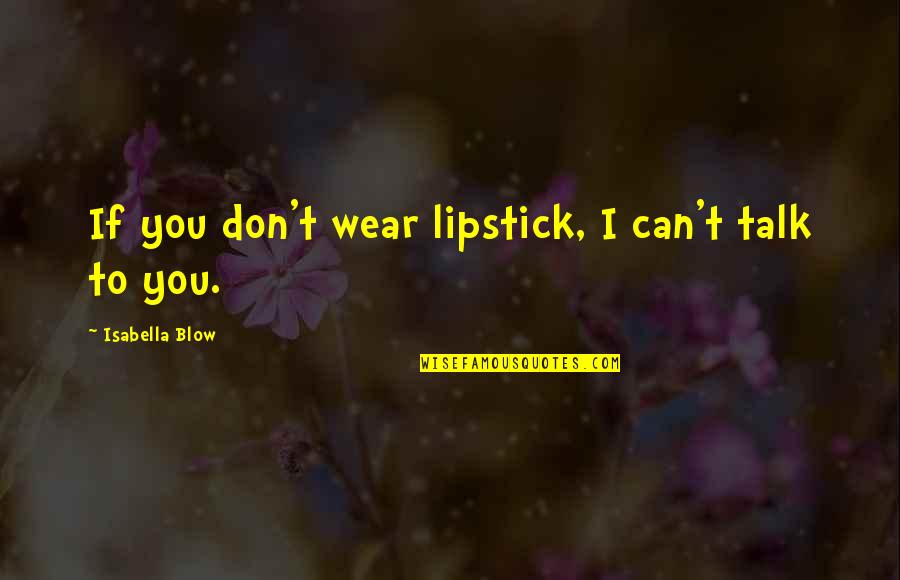 Isabella I Quotes By Isabella Blow: If you don't wear lipstick, I can't talk Isabella I Quotes By Isabella Blow: If you don't wear lipstick, I can't talk