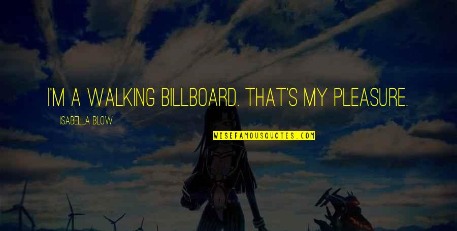 Isabella I Quotes By Isabella Blow: I'm a walking billboard. That's my pleasure. Isabella I Quotes By Isabella Blow: I'm a walking billboard. That's my pleasure.