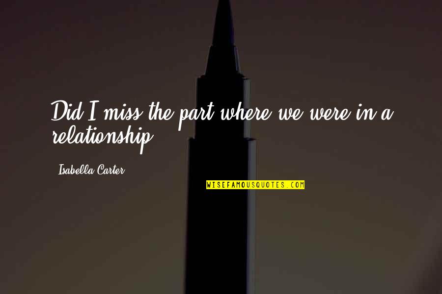 Isabella I Quotes By Isabella Carter: Did I miss the part where we were Isabella I Quotes By Isabella Carter: Did I miss the part where we were
