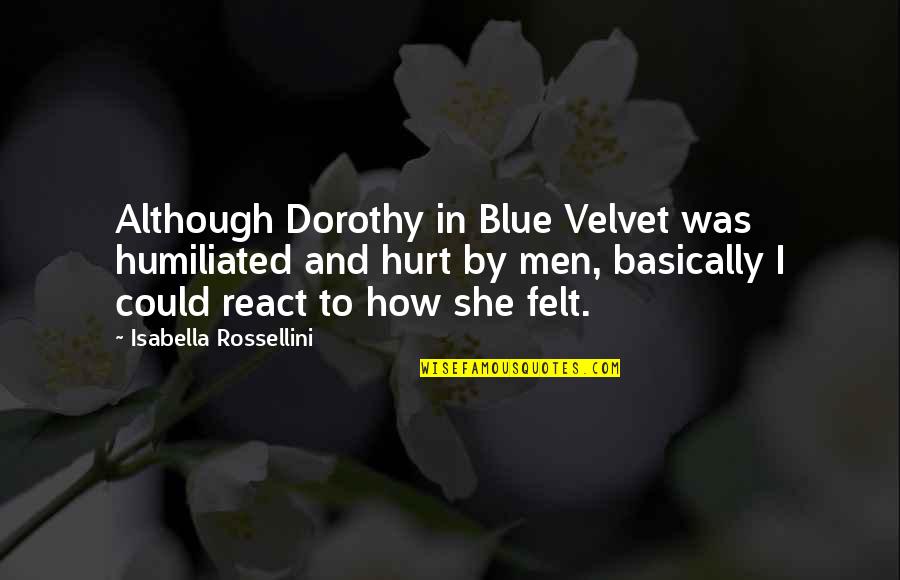 Isabella I Quotes By Isabella Rossellini: Although Dorothy in Blue Velvet was humiliated and Isabella I Quotes By Isabella Rossellini: Although Dorothy in Blue Velvet was humiliated and