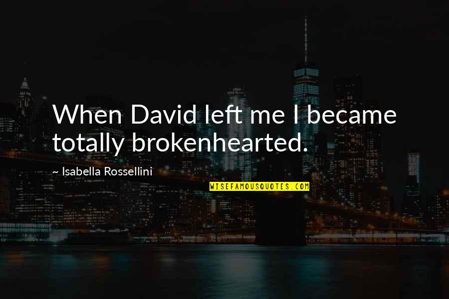 Isabella I Quotes By Isabella Rossellini: When David left me I became totally brokenhearted. Isabella I Quotes By Isabella Rossellini: When David left me I became totally brokenhearted.