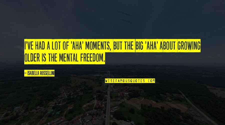 Isabella I Quotes By Isabella Rossellini: I've had a lot of 'aha' moments, but Isabella I Quotes By Isabella Rossellini: I've had a lot of 'aha' moments, but