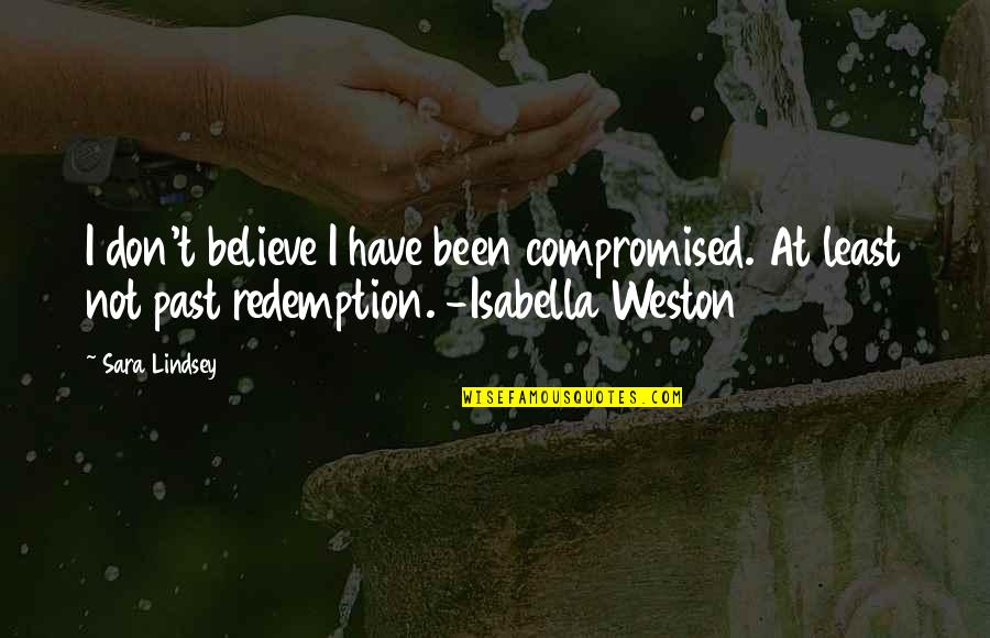 Isabella I Quotes By Sara Lindsey: I don't believe I have been compromised. At Isabella I Quotes By Sara Lindsey: I don't believe I have been compromised. At