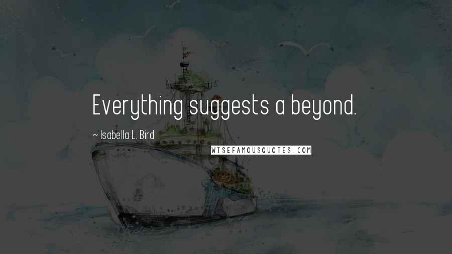 Isabella L. Bird quotes: Everything suggests a beyond.