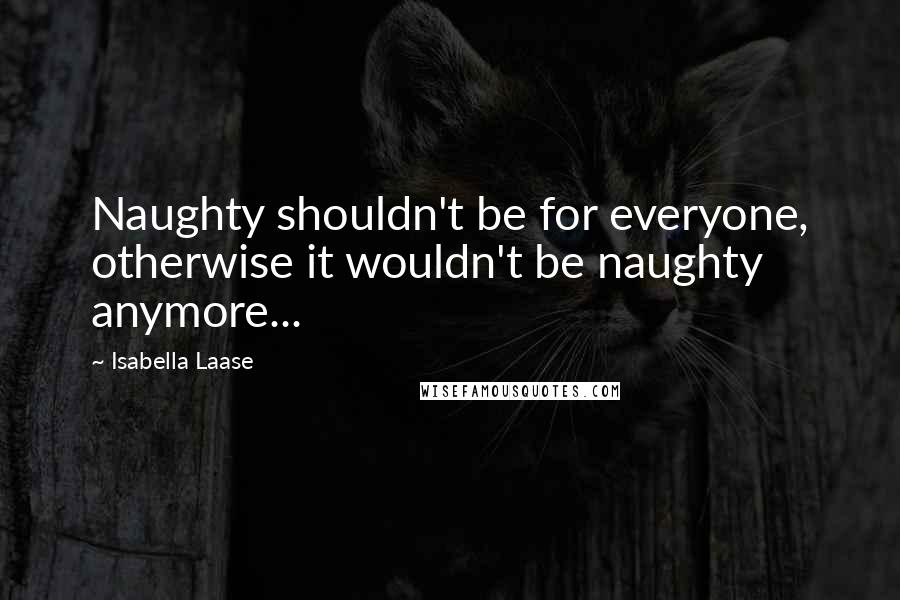 Isabella Laase quotes: Naughty shouldn't be for everyone, otherwise it wouldn't be naughty anymore...