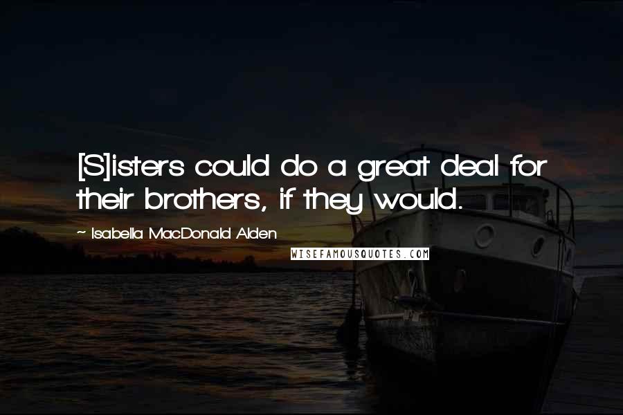 Isabella MacDonald Alden quotes: [S]isters could do a great deal for their brothers, if they would.