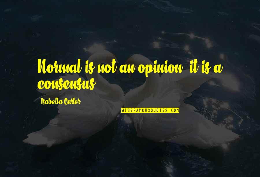 Isabella Quotes By Isabella Carter: Normal is not an opinion, it is a Isabella Quotes By Isabella Carter: Normal is not an opinion, it is a