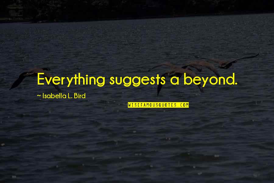 Isabella Quotes By Isabella L. Bird: Everything suggests a beyond. Isabella Quotes By Isabella L. Bird: Everything suggests a beyond.