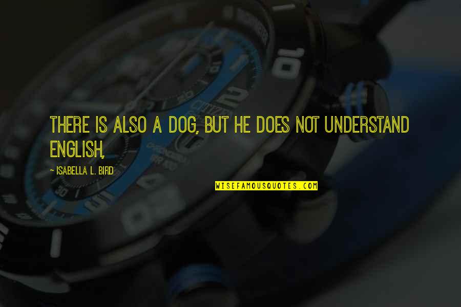 Isabella Quotes By Isabella L. Bird: There is also a dog, but he does Isabella Quotes By Isabella L. Bird: There is also a dog, but he does