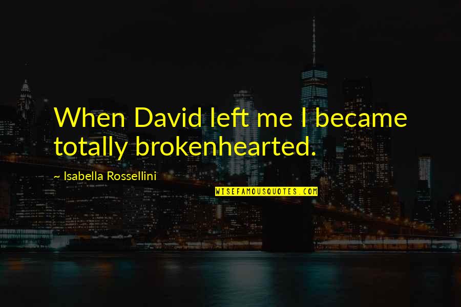 Isabella Quotes By Isabella Rossellini: When David left me I became totally brokenhearted. Isabella Quotes By Isabella Rossellini: When David left me I became totally brokenhearted.