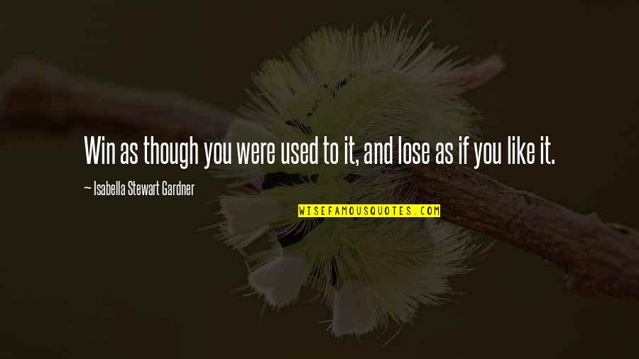 Isabella Quotes By Isabella Stewart Gardner: Win as though you were used to it, Isabella Quotes By Isabella Stewart Gardner: Win as though you were used to it,
