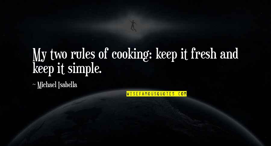 Isabella Quotes By Michael Isabella: My two rules of cooking: keep it fresh Isabella Quotes By Michael Isabella: My two rules of cooking: keep it fresh