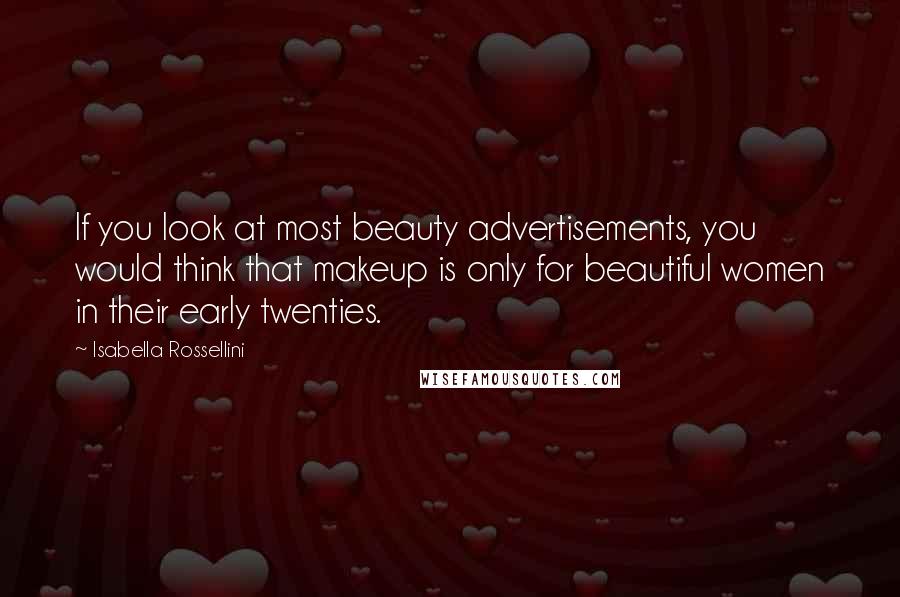 Isabella Rossellini quotes: If you look at most beauty advertisements, you would think that makeup is only for beautiful women in their early twenties. Isabella Rossellini quotes: If you look at most beauty advertisements, you would think that makeup is only for beautiful women in their early twenties.