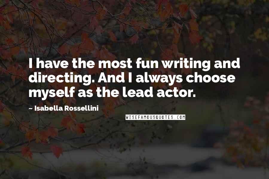 Isabella Rossellini quotes: I have the most fun writing and directing. And I always choose myself as the lead actor.