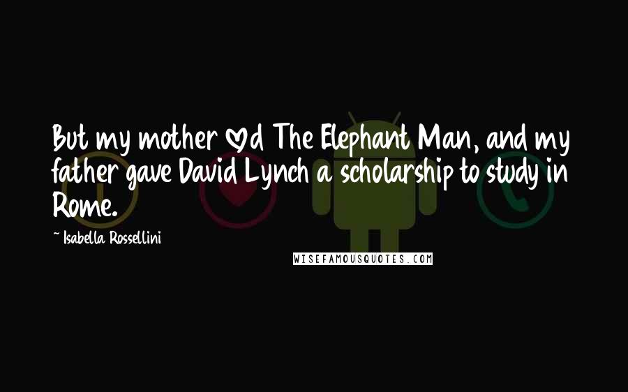 Isabella Rossellini quotes: But my mother loved The Elephant Man, and my father gave David Lynch a scholarship to study in Rome. Isabella Rossellini quotes: But my mother loved The Elephant Man, and my father gave David Lynch a scholarship to study in Rome.