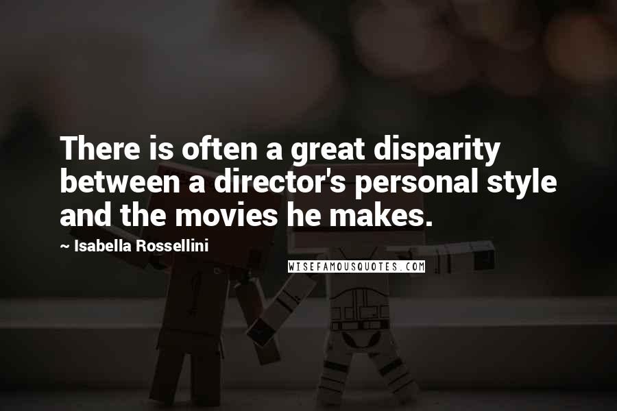 Isabella Rossellini quotes: There is often a great disparity between a director's personal style and the movies he makes.