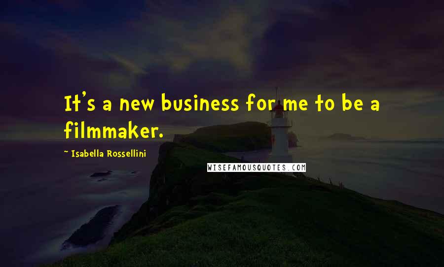 Isabella Rossellini quotes: It's a new business for me to be a filmmaker.