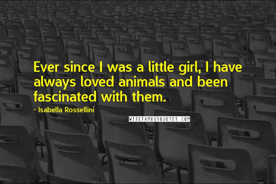 Isabella Rossellini quotes: Ever since I was a little girl, I have always loved animals and been fascinated with them.