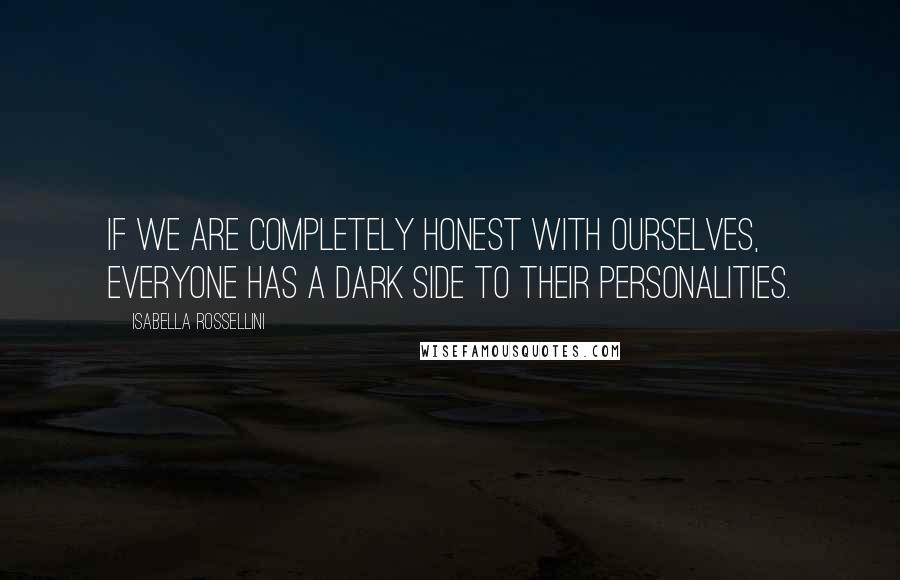 Isabella Rossellini quotes: If we are completely honest with ourselves, everyone has a dark side to their personalities.