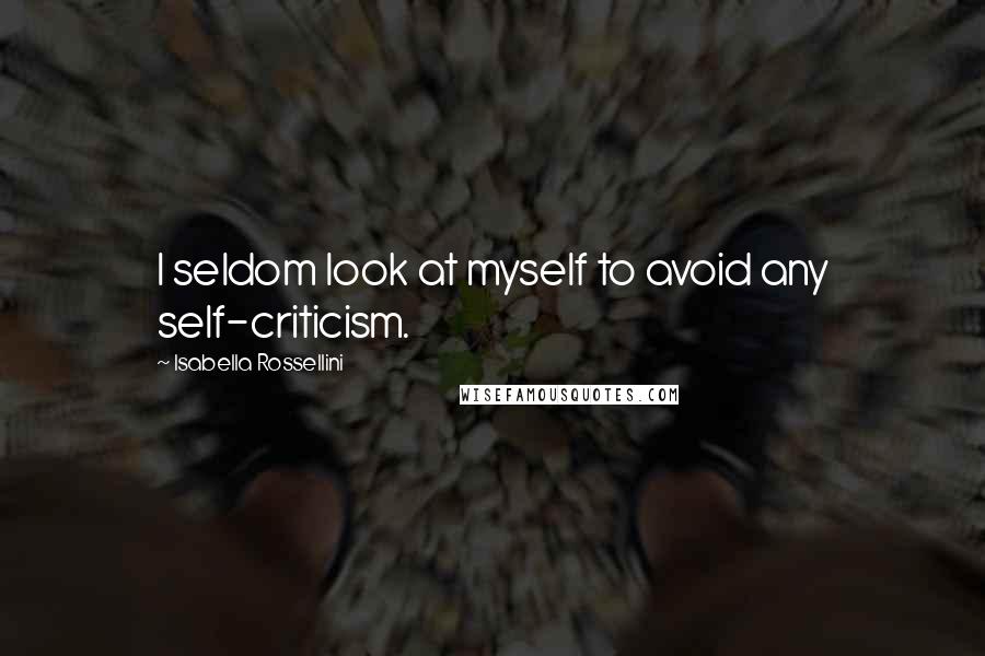 Isabella Rossellini quotes: I seldom look at myself to avoid any self-criticism.