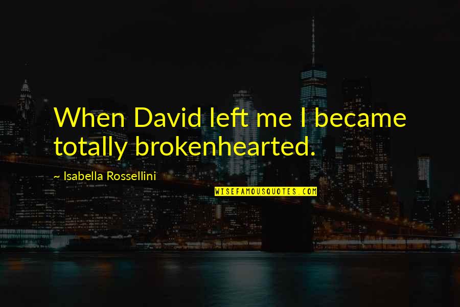 Isabella's Quotes By Isabella Rossellini: When David left me I became totally brokenhearted.