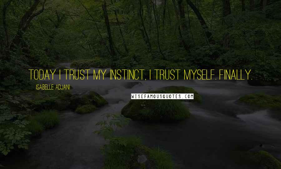 Isabelle Adjani quotes: Today I trust my instinct, I trust myself. Finally.