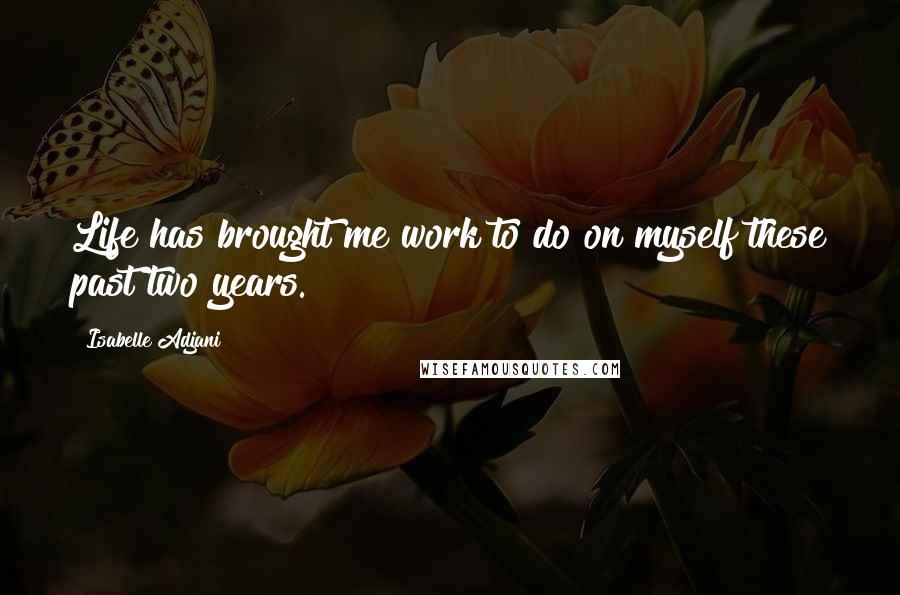 Isabelle Adjani quotes: Life has brought me work to do on myself these past two years.