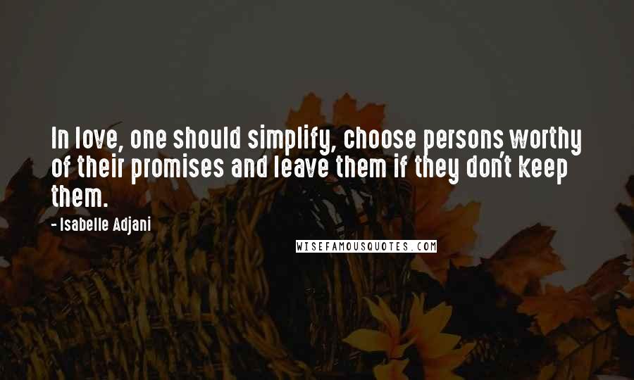 Isabelle Adjani quotes: In love, one should simplify, choose persons worthy of their promises and leave them if they don't keep them.