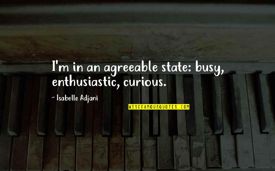 Isabelle Adjani Quotes By Isabelle Adjani: I'm in an agreeable state: busy, enthusiastic, curious. Isabelle Adjani Quotes By Isabelle Adjani: I'm in an agreeable state: busy, enthusiastic, curious.
