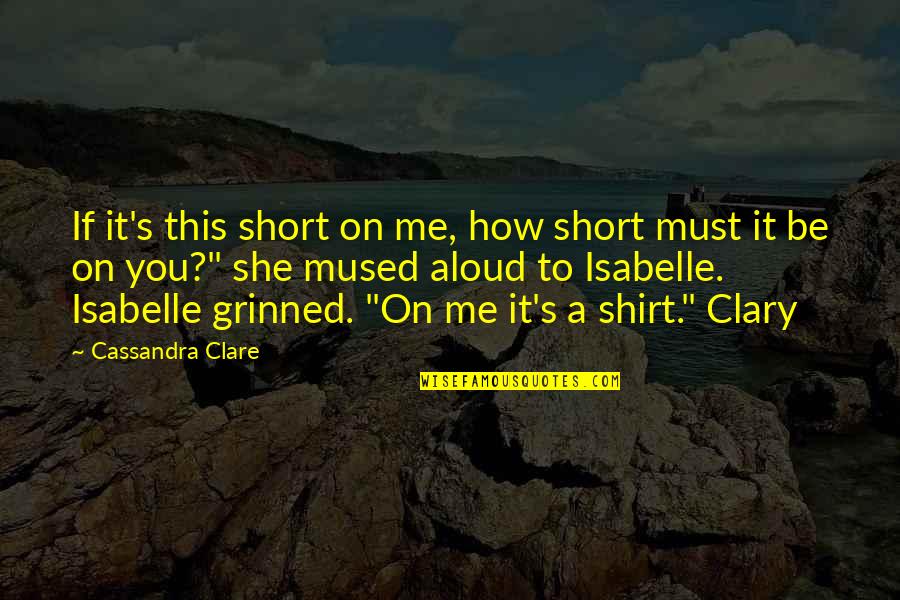 Isabelle And Clary Quotes By Cassandra Clare: If it's this short on me, how short Isabelle And Clary Quotes By Cassandra Clare: If it's this short on me, how short
