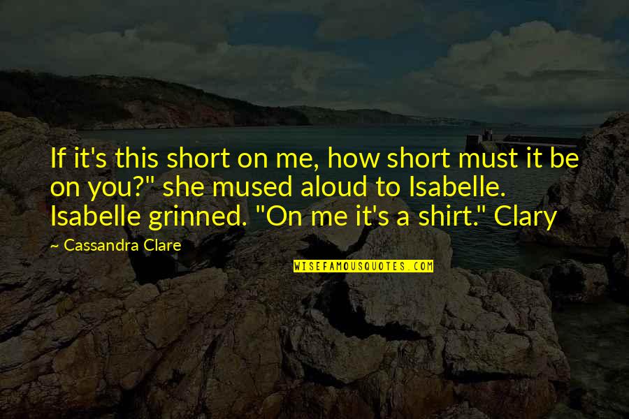 Isabelle And Clary Quotes By Cassandra Clare: If it's this short on me, how short