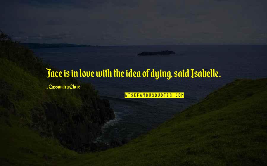 Isabelle And Jace Quotes By Cassandra Clare: Jace is in love with the idea of Isabelle And Jace Quotes By Cassandra Clare: Jace is in love with the idea of