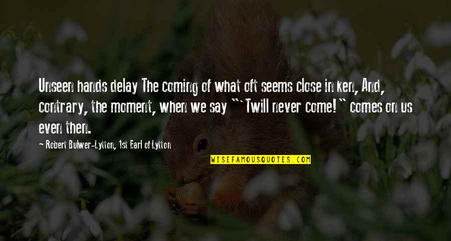 Isabelle And Jordan Quotes By Robert Bulwer-Lytton, 1st Earl Of Lytton: Unseen hands delay The coming of what oft Isabelle And Jordan Quotes By Robert Bulwer-Lytton, 1st Earl Of Lytton: Unseen hands delay The coming of what oft