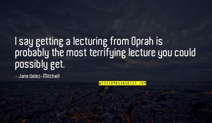 Isabelle Eberhardt Love Quotes By Jane Velez-Mitchell: I say getting a lecturing from Oprah is