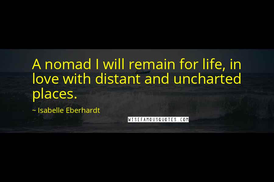 Isabelle Eberhardt quotes: A nomad I will remain for life, in love with distant and uncharted places.