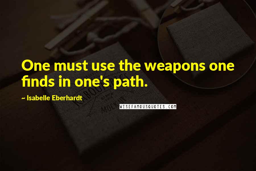 Isabelle Eberhardt quotes: One must use the weapons one finds in one's path.