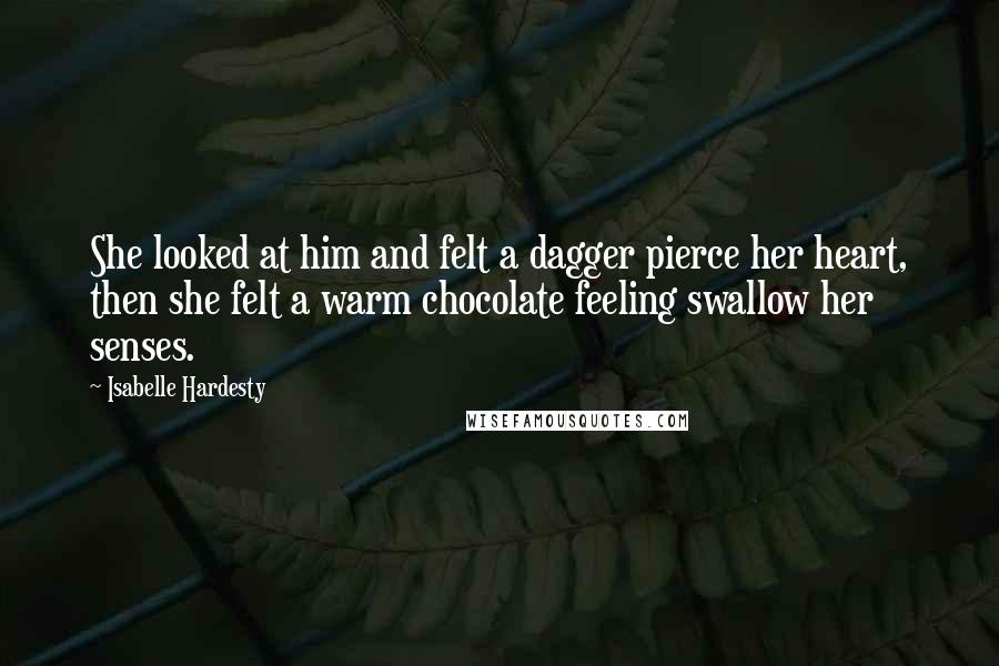 Isabelle Hardesty quotes: She looked at him and felt a dagger pierce her heart, then she felt a warm chocolate feeling swallow her senses.