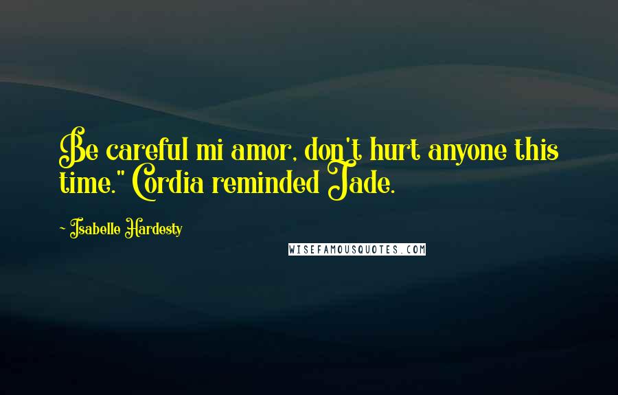 Isabelle Hardesty quotes: Be careful mi amor, don't hurt anyone this time." Cordia reminded Jade.