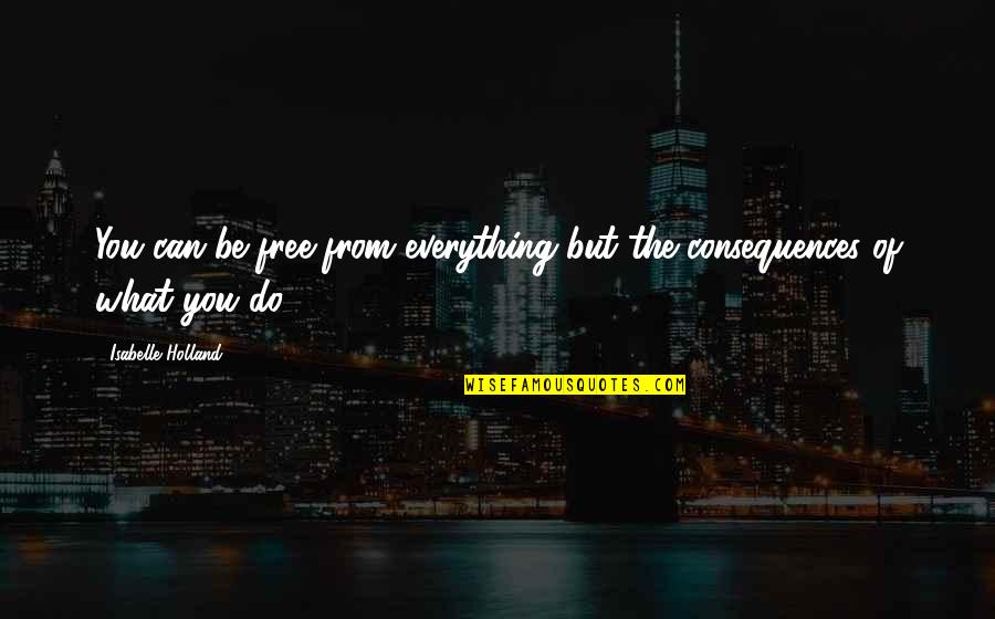 Isabelle Holland Quotes By Isabelle Holland: You can be free from everything but the Isabelle Holland Quotes By Isabelle Holland: You can be free from everything but the