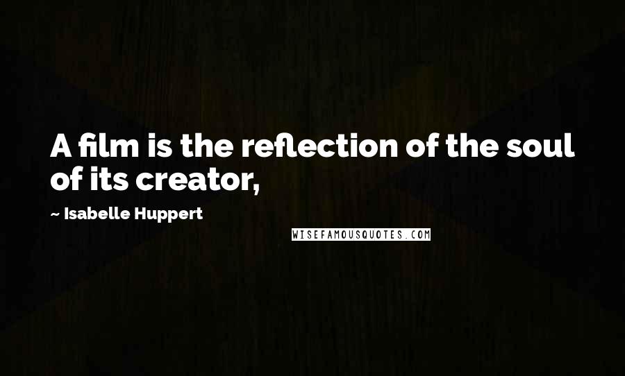 Isabelle Huppert quotes: A film is the reflection of the soul of its creator,