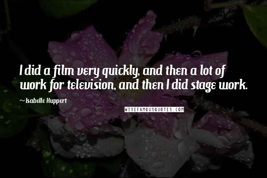 Isabelle Huppert quotes: I did a film very quickly, and then a lot of work for television, and then I did stage work.