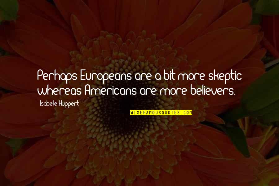 Isabelle Huppert Quotes By Isabelle Huppert: Perhaps Europeans are a bit more skeptic whereas