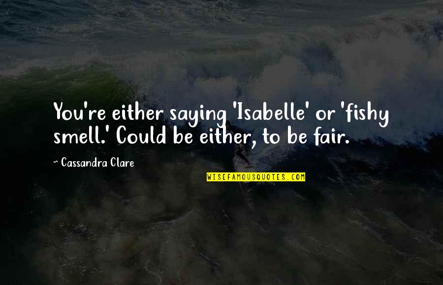 Isabelle Quotes By Cassandra Clare: You're either saying 'Isabelle' or 'fishy smell.' Could