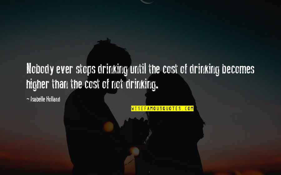 Isabelle Quotes By Isabelle Holland: Nobody ever stops drinking until the cost of