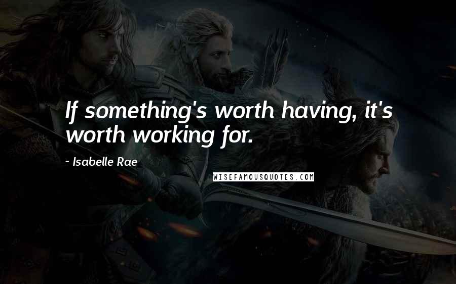 Isabelle Rae quotes: If something's worth having, it's worth working for.